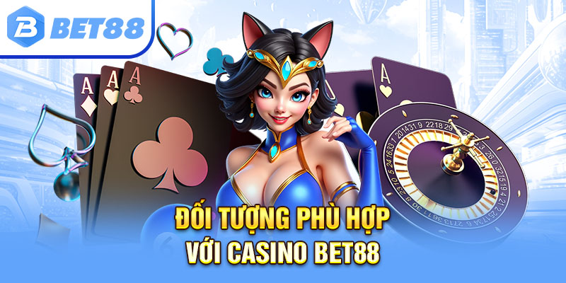 Đối tượng phù hợp với Casino Bet88